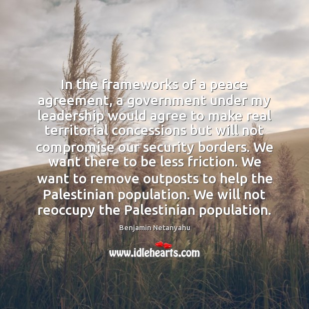 In the frameworks of a peace agreement, a government under my leadership Benjamin Netanyahu Picture Quote
