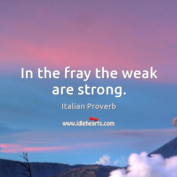 In the fray the weak are strong. Image