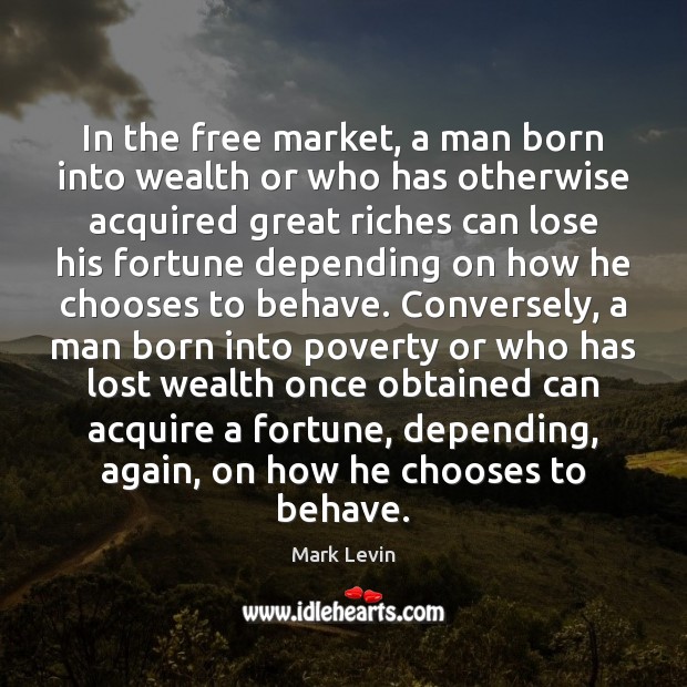 In the free market, a man born into wealth or who has Mark Levin Picture Quote