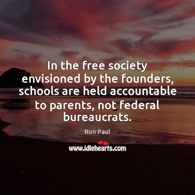 In the free society envisioned by the founders, schools are held accountable Ron Paul Picture Quote