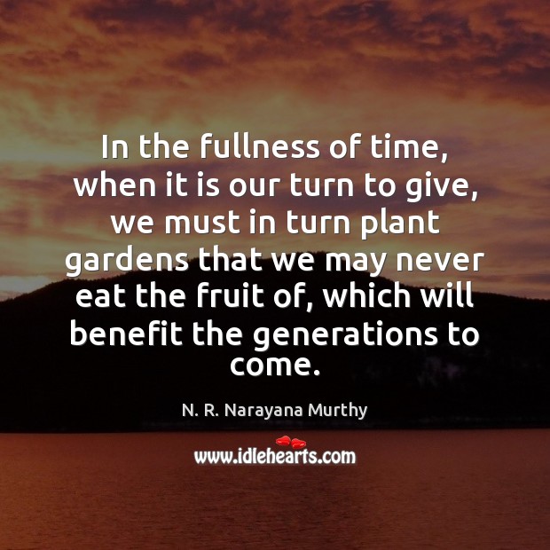 In the fullness of time, when it is our turn to give, N. R. Narayana Murthy Picture Quote