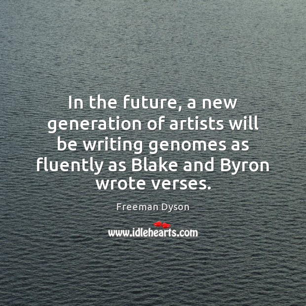 In the future, a new generation of artists will be writing genomes Freeman Dyson Picture Quote