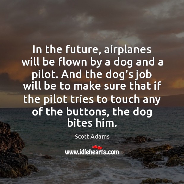 In the future, airplanes will be flown by a dog and a Scott Adams Picture Quote