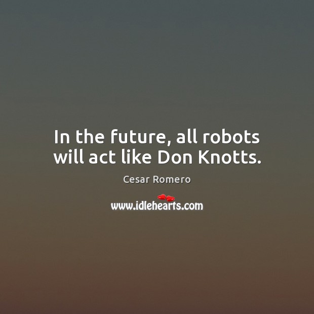 In the future, all robots will act like Don Knotts. Cesar Romero Picture Quote