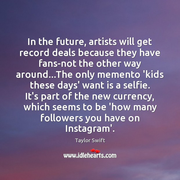 In the future, artists will get record deals because they have fans-not Taylor Swift Picture Quote