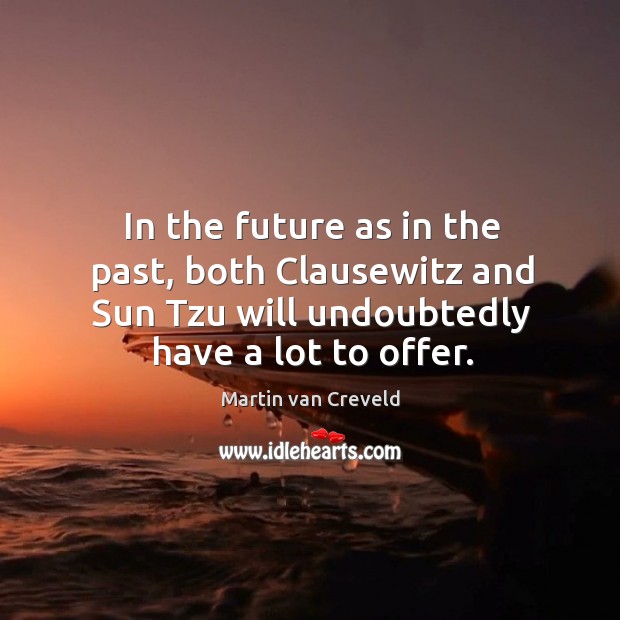 In the future as in the past, both clausewitz and sun tzu will undoubtedly have a lot to offer. Martin van Creveld Picture Quote