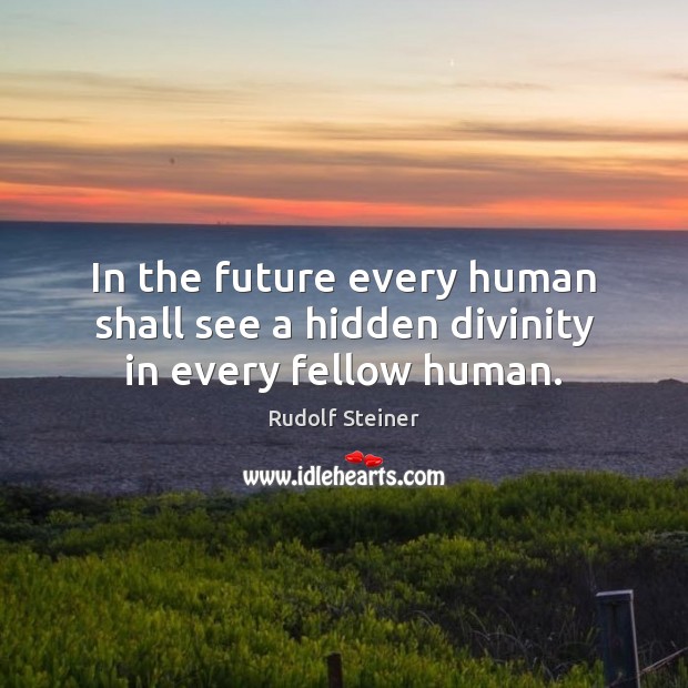 In the future every human shall see a hidden divinity in every fellow human. Image