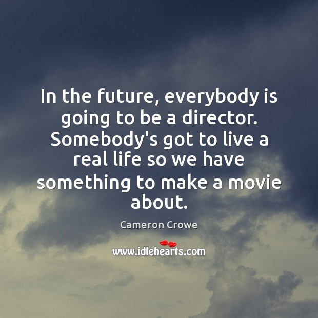 In the future, everybody is going to be a director. Somebody’s got Real Life Quotes Image