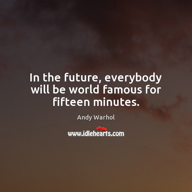 In the future, everybody will be world famous for fifteen minutes. Andy Warhol Picture Quote