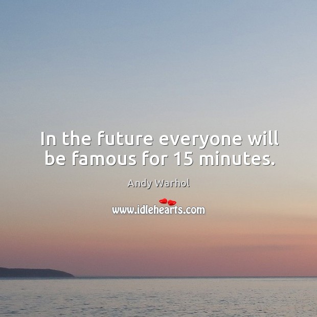 In the future everyone will be famous for 15 minutes. Image
