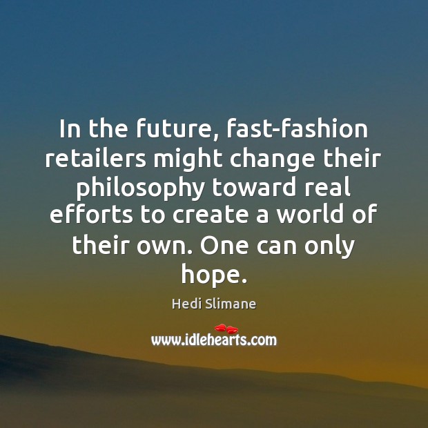 In the future, fast-fashion retailers might change their philosophy toward real efforts Hedi Slimane Picture Quote