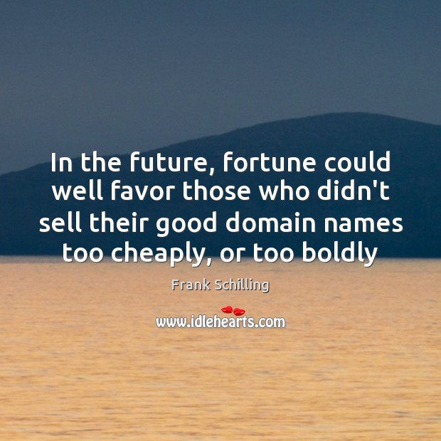 In the future, fortune could well favor those who didn’t sell their Frank Schilling Picture Quote