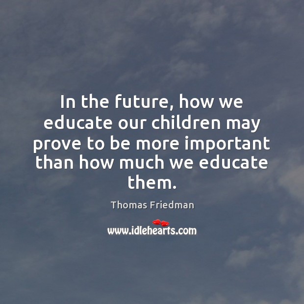 In the future, how we educate our children may prove to be Thomas Friedman Picture Quote