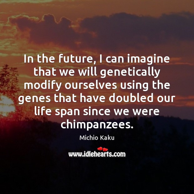 In the future, I can imagine that we will genetically modify ourselves Michio Kaku Picture Quote