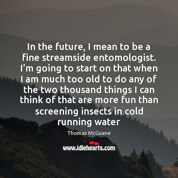 In the future, I mean to be a fine streamside entomologist. I’m Thomas McGuane Picture Quote