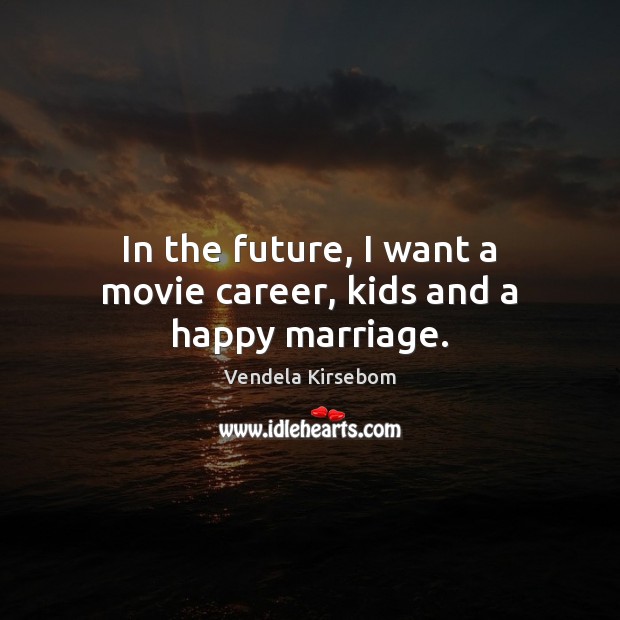 In the future, I want a movie career, kids and a happy marriage. Vendela Kirsebom Picture Quote