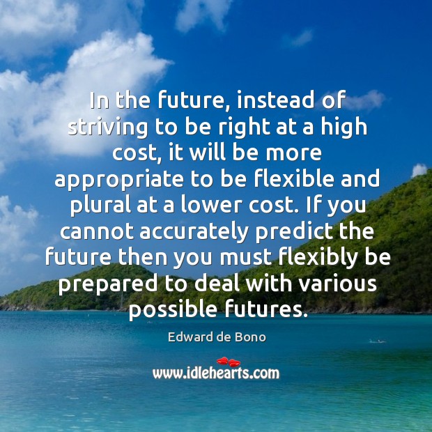 In the future, instead of striving to be right at a high cost Edward de Bono Picture Quote