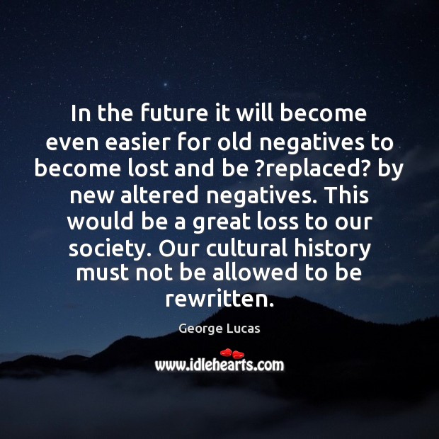 In the future it will become even easier for old negatives to George Lucas Picture Quote