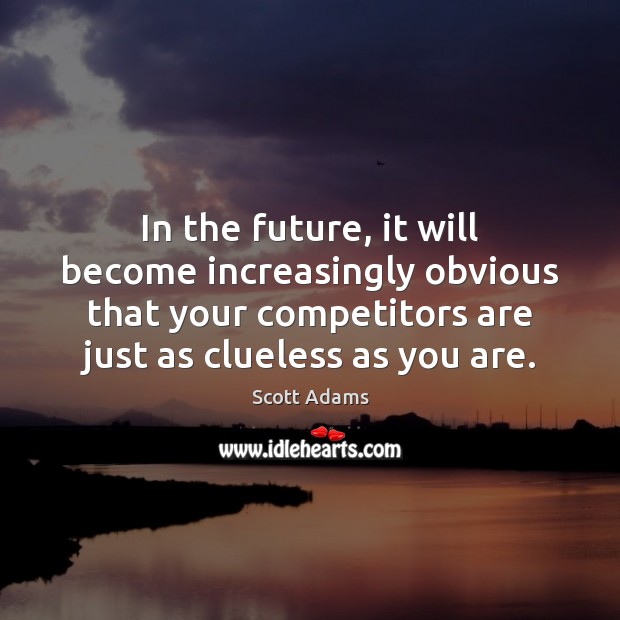 In the future, it will become increasingly obvious that your competitors are Scott Adams Picture Quote