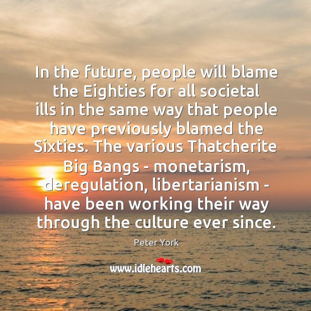 In the future, people will blame the Eighties for all societal ills Peter York Picture Quote