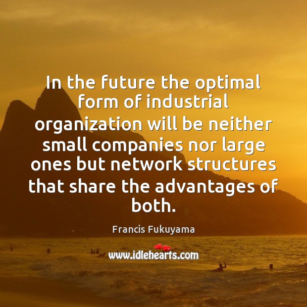 In the future the optimal form of industrial organization will be neither Francis Fukuyama Picture Quote
