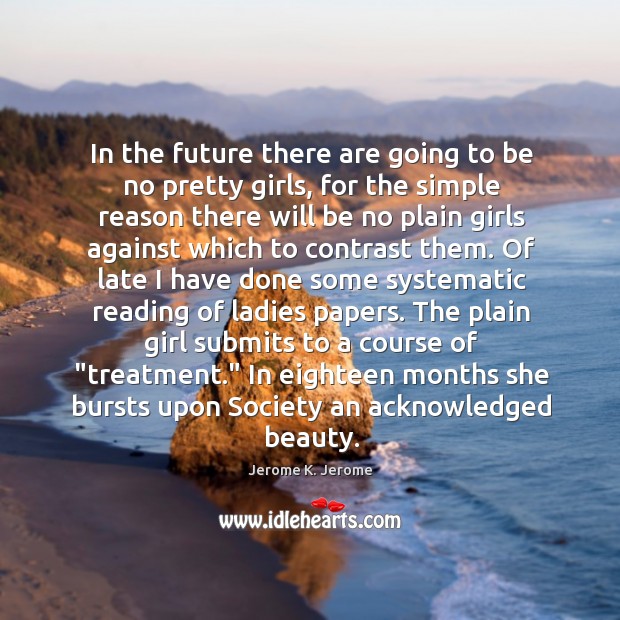 In the future there are going to be no pretty girls, for Jerome K. Jerome Picture Quote