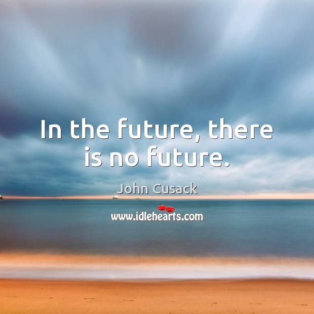 In the future, there is no future. John Cusack Picture Quote