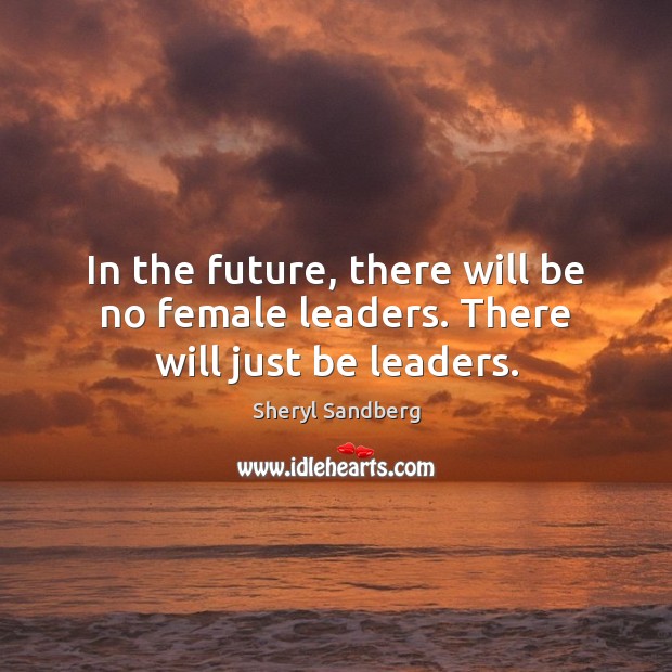 In the future, there will be no female leaders. There will just be leaders. Image