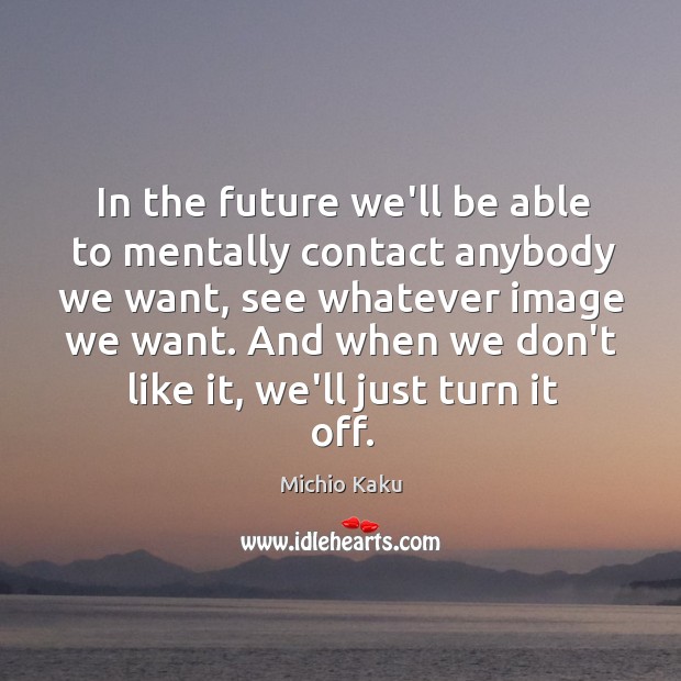 In the future we’ll be able to mentally contact anybody we want, Michio Kaku Picture Quote
