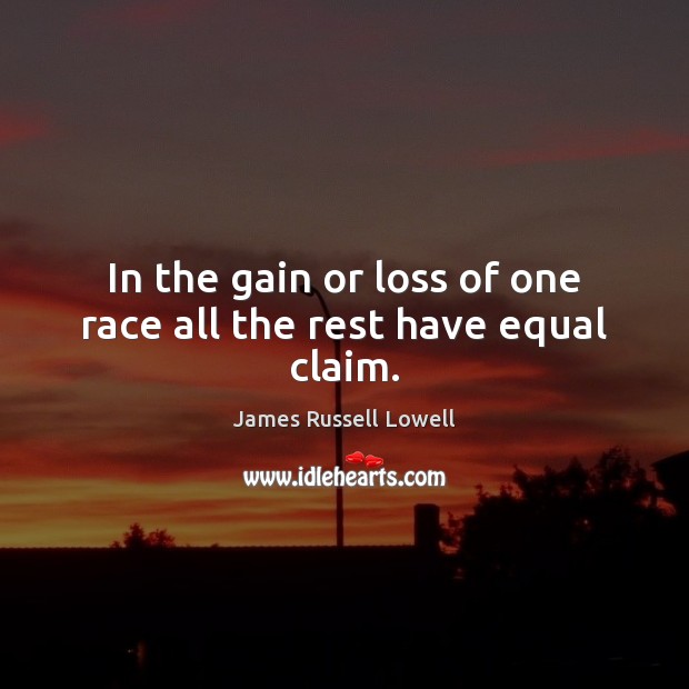 In the gain or loss of one race all the rest have equal claim. James Russell Lowell Picture Quote