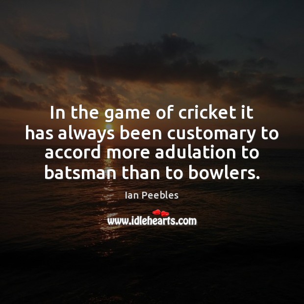 In the game of cricket it has always been customary to accord Ian Peebles Picture Quote