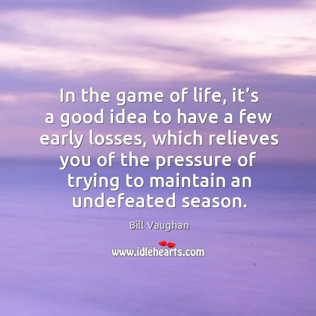 In the game of life, it’s a good idea to have a few early losses, which relieves you of the Bill Vaughan Picture Quote