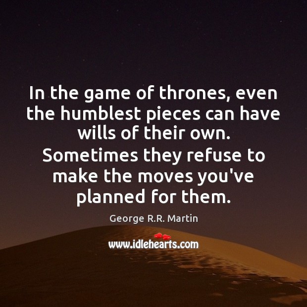 In the game of thrones, even the humblest pieces can have wills George R.R. Martin Picture Quote