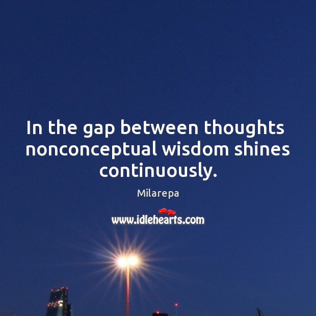 In the gap between thoughts  nonconceptual wisdom shines continuously. Milarepa Picture Quote