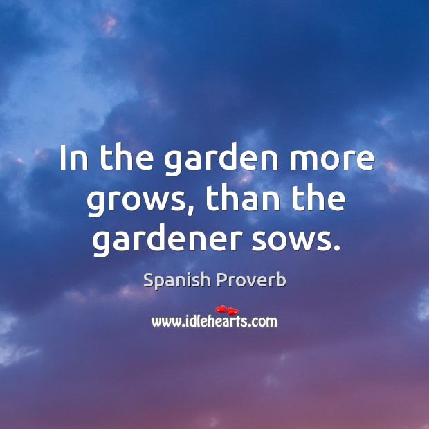 In the garden more grows, than the gardener sows. Image
