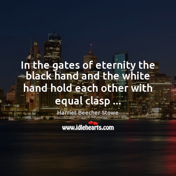 In the gates of eternity the black hand and the white hand Harriet Beecher Stowe Picture Quote