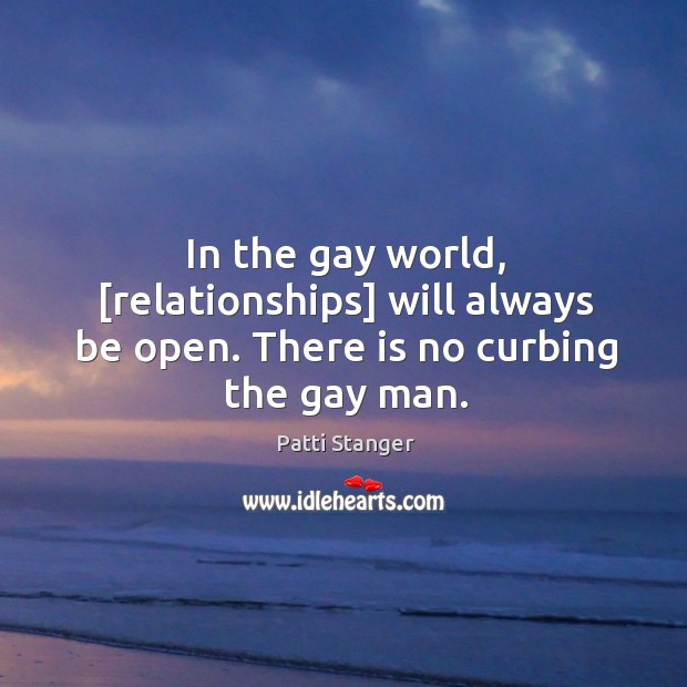 In the gay world, [relationships] will always be open. There is no curbing the gay man. Patti Stanger Picture Quote