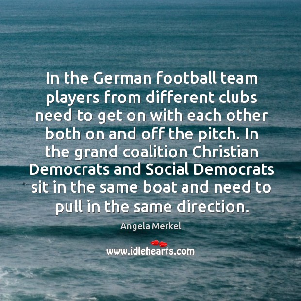 In the german football team players from different clubs need to get on with each other Angela Merkel Picture Quote