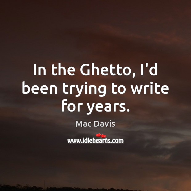 In the Ghetto, I’d been trying to write for years. Mac Davis Picture Quote