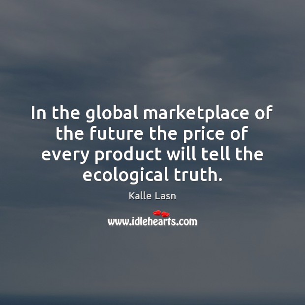 In the global marketplace of the future the price of every product Kalle Lasn Picture Quote