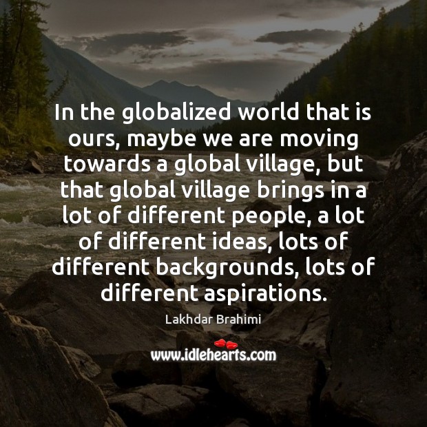 In the globalized world that is ours, maybe we are moving towards Lakhdar Brahimi Picture Quote