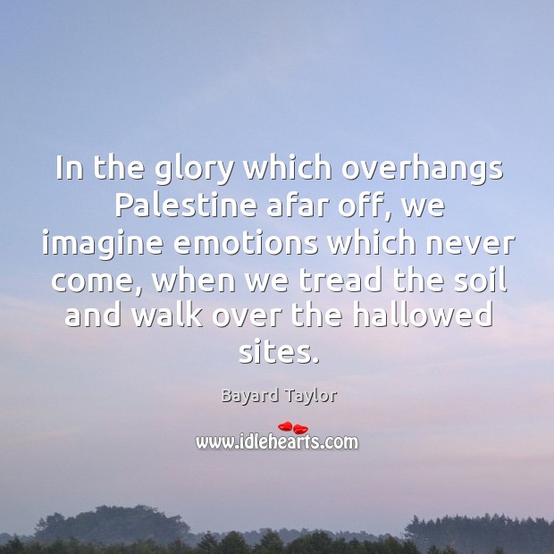 In the glory which overhangs Palestine afar off, we imagine emotions which Bayard Taylor Picture Quote