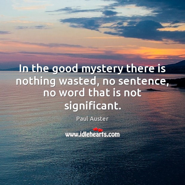 In the good mystery there is nothing wasted, no sentence, no word that is not significant. Paul Auster Picture Quote