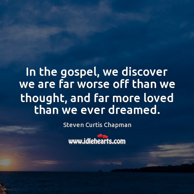 In the gospel, we discover we are far worse off than we Steven Curtis Chapman Picture Quote