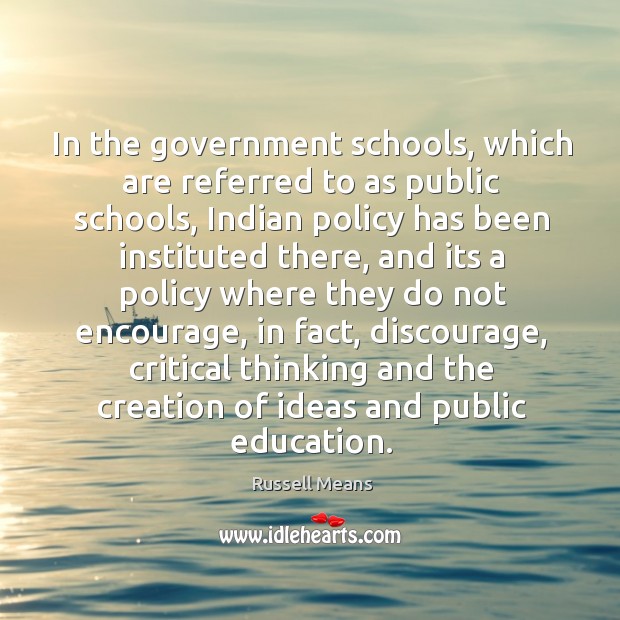 In the government schools, which are referred to as public schools, indian policy has been instituted there Russell Means Picture Quote