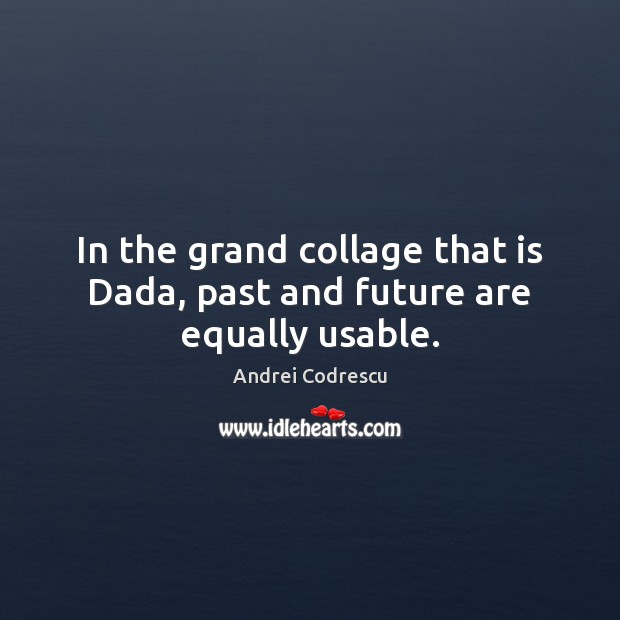 In the grand collage that is Dada, past and future are equally usable. Andrei Codrescu Picture Quote