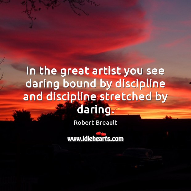 In the great artist you see daring bound by discipline and discipline stretched by daring. Robert Breault Picture Quote