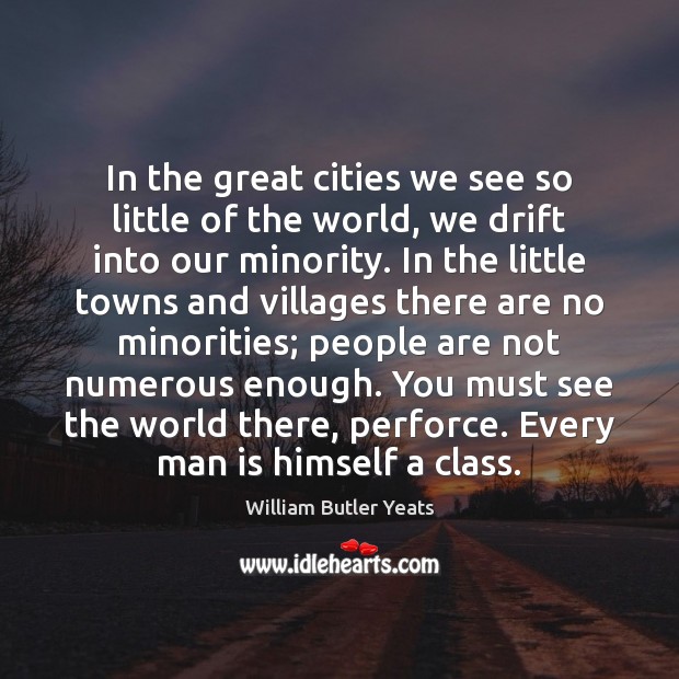 In the great cities we see so little of the world, we William Butler Yeats Picture Quote