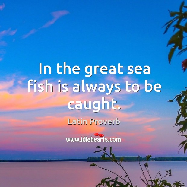 In the great sea fish is always to be caught. Image