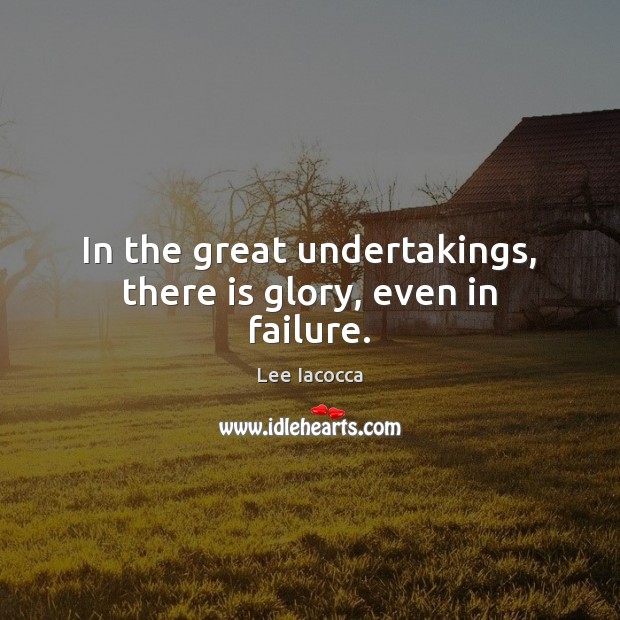 In the great undertakings, there is glory, even in failure. Lee Iacocca Picture Quote